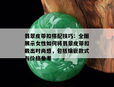 翡翠皮带扣搭配技巧：全图展示女性如何将翡翠皮带扣戴出时尚感，包括镶嵌款式与价格参考