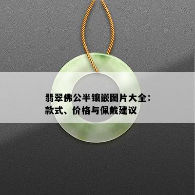 翡翠佛公半镶嵌图片大全：款式、价格与佩戴建议