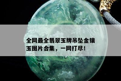 全网最全翡翠玉牌吊坠金镶玉图片合集，一网打尽！