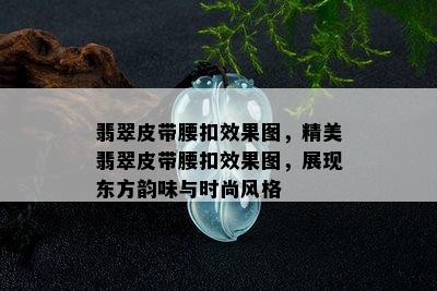 翡翠皮带腰扣效果图，精美翡翠皮带腰扣效果图，展现东方韵味与时尚风格