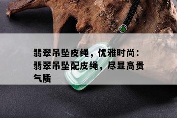 翡翠吊坠皮绳，优雅时尚：翡翠吊坠配皮绳，尽显高贵气质