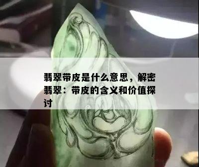 翡翠带皮是什么意思，解密翡翠：带皮的含义和价值探讨