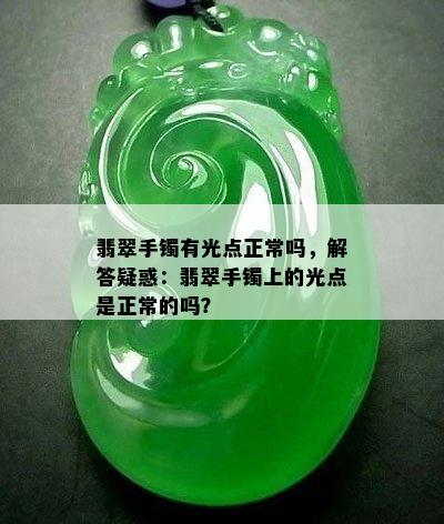 翡翠手镯有光点正常吗，解答疑惑：翡翠手镯上的光点是正常的吗？