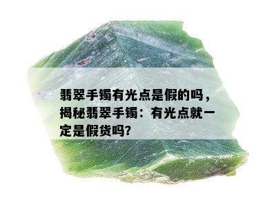 翡翠手镯有光点是假的吗，揭秘翡翠手镯：有光点就一定是假货吗？