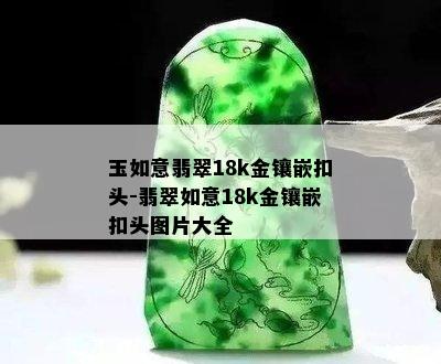 玉如意翡翠18k金镶嵌扣头-翡翠如意18k金镶嵌扣头图片大全