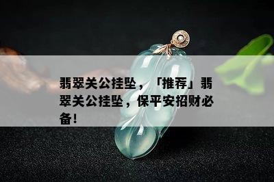 翡翠关公挂坠，「推荐」翡翠关公挂坠，保平安招财必备！