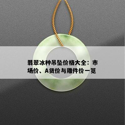 翡翠冰种吊坠价格大全：市场价、A货价与雕件价一览