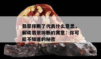 翡翠摔断了代表什么意思，解读翡翠摔断的寓意：你可能不知道的秘密