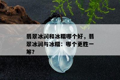 翡翠冰润和冰糯哪个好，翡翠冰润与冰糯：哪个更胜一筹？