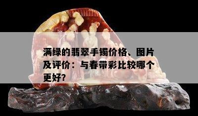 满绿的翡翠手镯价格、图片及评价：与春带彩比较哪个更好？