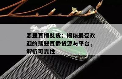 翡翠直播怼货：揭秘更受欢迎的翡翠直播货源与平台，解析可靠性