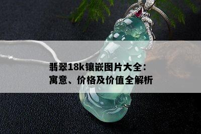 翡翠18k镶嵌图片大全：寓意、价格及价值全解析