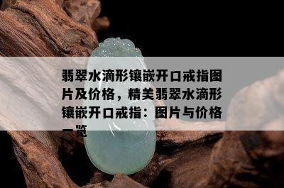 翡翠水滴形镶嵌开口戒指图片及价格，精美翡翠水滴形镶嵌开口戒指：图片与价格一览