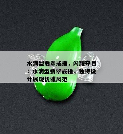 水滴型翡翠戒指，闪耀夺目：水滴型翡翠戒指，独特设计展现优雅风范