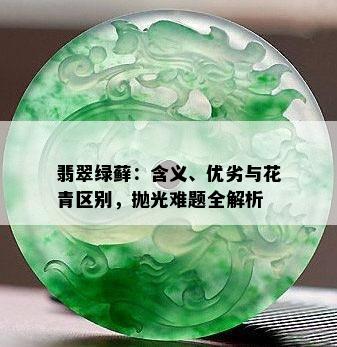 翡翠绿藓：含义、优劣与花青区别，抛光难题全解析