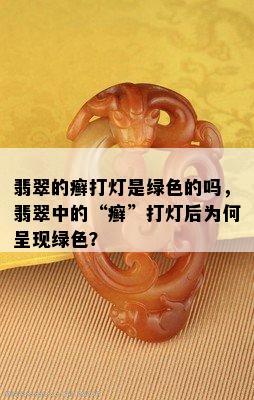 翡翠的癣打灯是绿色的吗，翡翠中的“癣”打灯后为何呈现绿色？