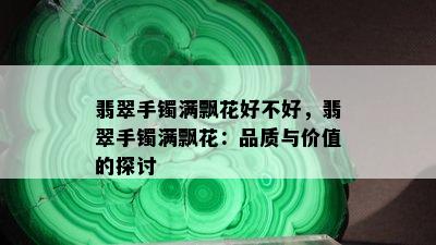 翡翠手镯满飘花好不好，翡翠手镯满飘花：品质与价值的探讨