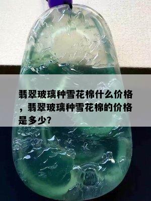 翡翠玻璃种雪花棉什么价格，翡翠玻璃种雪花棉的价格是多少？