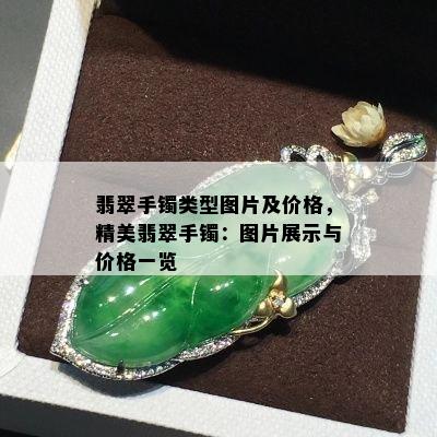 翡翠手镯类型图片及价格，精美翡翠手镯：图片展示与价格一览