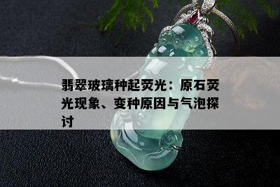 翡翠玻璃种起荧光：原石荧光现象、变种原因与气泡探讨