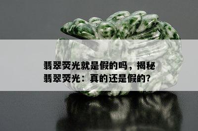 翡翠荧光就是假的吗，揭秘翡翠荧光：真的还是假的？