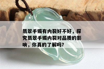 翡翠手镯有内裂好不好，探究翡翠手镯内裂对品质的影响，你真的了解吗？