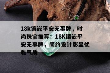 18k镶嵌平安无事牌，时尚珠宝推荐：18K镶嵌平安无事牌，简约设计彰显优雅气质