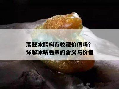 翡翠冰睛料有收藏价值吗？详解冰晴翡翠的含义与价值