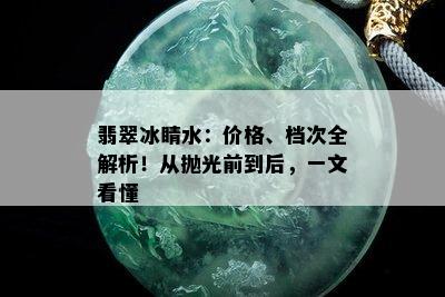 翡翠冰睛水：价格、档次全解析！从抛光前到后，一文看懂