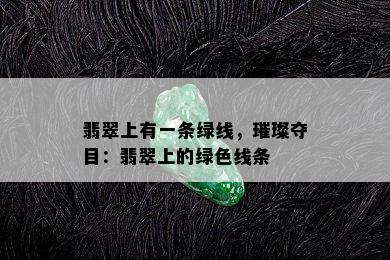 翡翠上有一条绿线，璀璨夺目：翡翠上的绿色线条