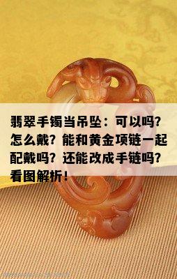 翡翠手镯当吊坠：可以吗？怎么戴？能和黄金项链一起配戴吗？还能改成手链吗？看图解析！