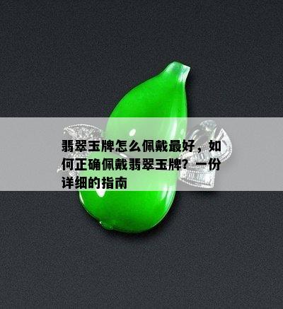 翡翠玉牌怎么佩戴更好，如何正确佩戴翡翠玉牌？一份详细的指南