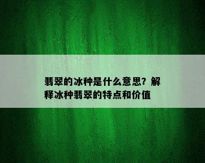 翡翠的冰种是什么意思？解释冰种翡翠的特点和价值