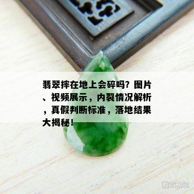 翡翠摔在地上会碎吗？图片、视频展示，内裂情况解析，真假判断标准，落地结果大揭秘！