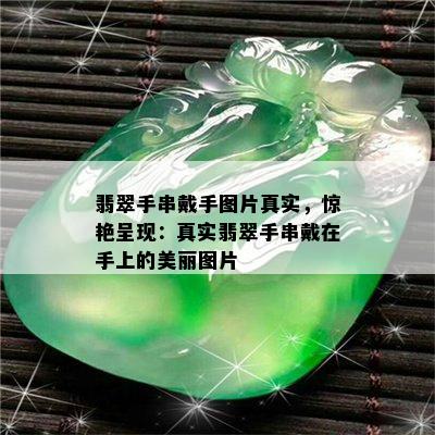 翡翠手串戴手图片真实，惊艳呈现：真实翡翠手串戴在手上的美丽图片