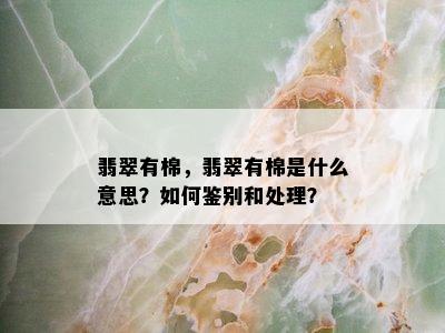 翡翠有棉，翡翠有棉是什么意思？如何鉴别和处理？