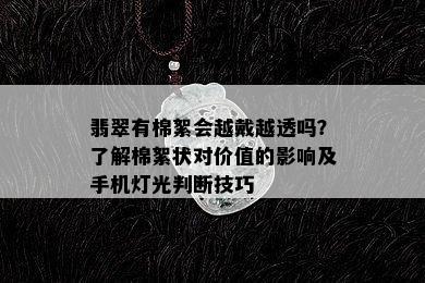 翡翠有棉絮会越戴越透吗？了解棉絮状对价值的影响及手机灯光判断技巧