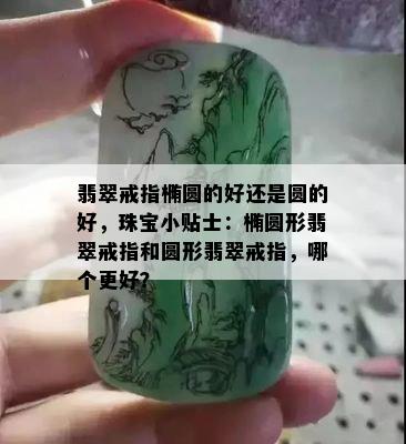 翡翠戒指椭圆的好还是圆的好，珠宝小贴士：椭圆形翡翠戒指和圆形翡翠戒指，哪个更好？