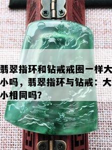 翡翠指环和钻戒戒圈一样大小吗，翡翠指环与钻戒：大小相同吗？