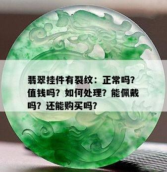 翡翠挂件有裂纹：正常吗？值钱吗？如何处理？能佩戴吗？还能购买吗？