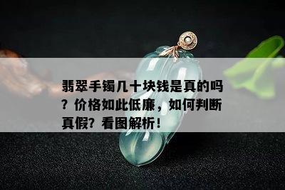 翡翠手镯几十块钱是真的吗？价格如此低廉，如何判断真假？看图解析！