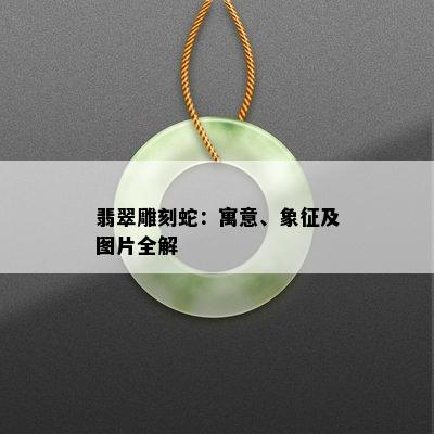 翡翠雕刻蛇：寓意、象征及图片全解