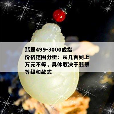 翡翠499-3000戒指价格范围分析：从几百到上万元不等，具体取决于翡翠等级和款式