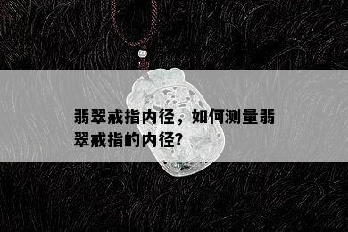 翡翠戒指内径，如何测量翡翠戒指的内径？