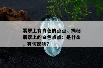 翡翠上有白色的点点，揭秘翡翠上的白色点点：是什么，有何影响？