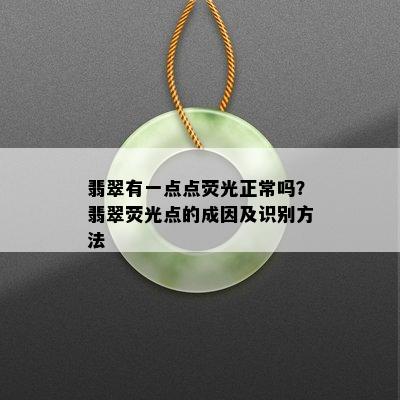 翡翠有一点点荧光正常吗？翡翠荧光点的成因及识别方法