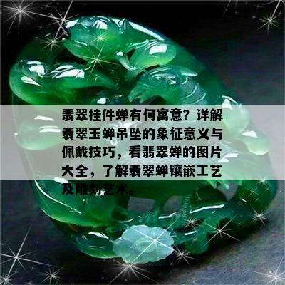 翡翠挂件蝉有何寓意？详解翡翠玉蝉吊坠的象征意义与佩戴技巧，看翡翠蝉的图片大全，了解翡翠蝉镶嵌工艺及雕刻艺术。