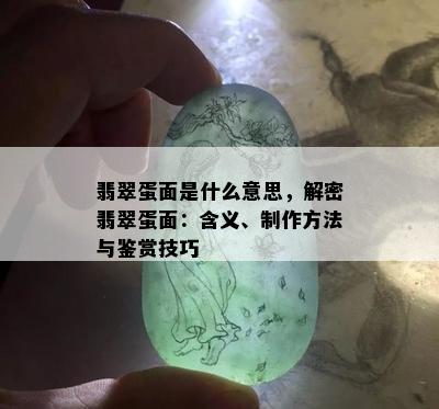 翡翠蛋面是什么意思，解密翡翠蛋面：含义、制作方法与鉴赏技巧