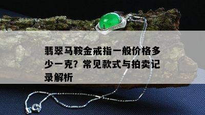 翡翠马鞍金戒指一般价格多少一克？常见款式与拍卖记录解析