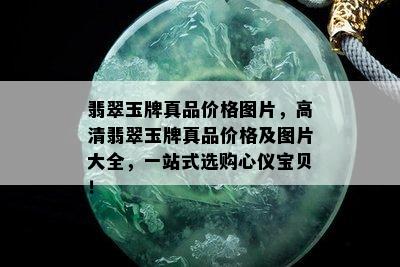 翡翠玉牌真品价格图片，高清翡翠玉牌真品价格及图片大全，一站式选购心仪宝贝！